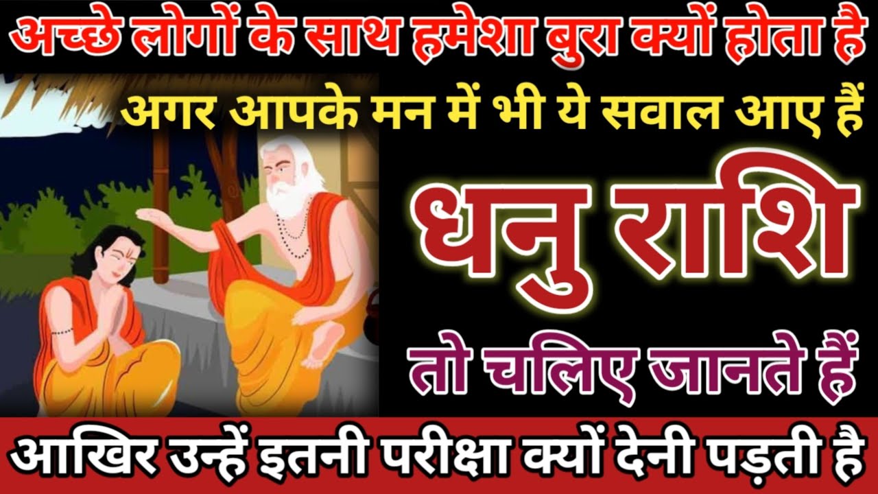 अच्छे लोगो के साथ हमेशा बुरा क्यो होता है आखिर उन्हें इतनी परीक्षा क्यो देनी पड़़ती है Dhanu Rashi 