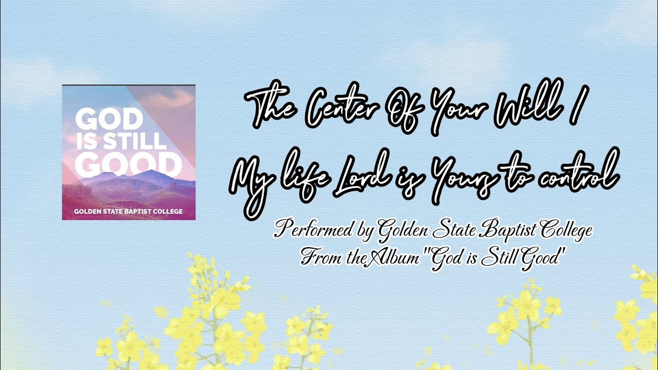 The Center Of Your Will / My Life Lord is Yours To Control - Golden State Baptist College - Lyrics