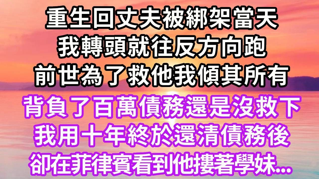 重生回丈夫被綁架當天，我轉頭就往反方向跑，前世為了救他我傾其所有，背負了百萬債務還是沒救下，我用十年終於還清債務後，卻在菲律賓看到他摟著學妹...#重生 #大女主 #情感 #復仇 #人生感悟