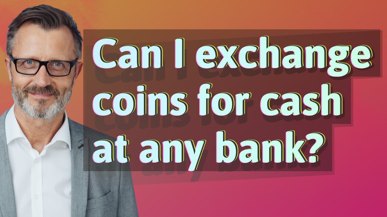 Can I exchange coins for cash at any bank?