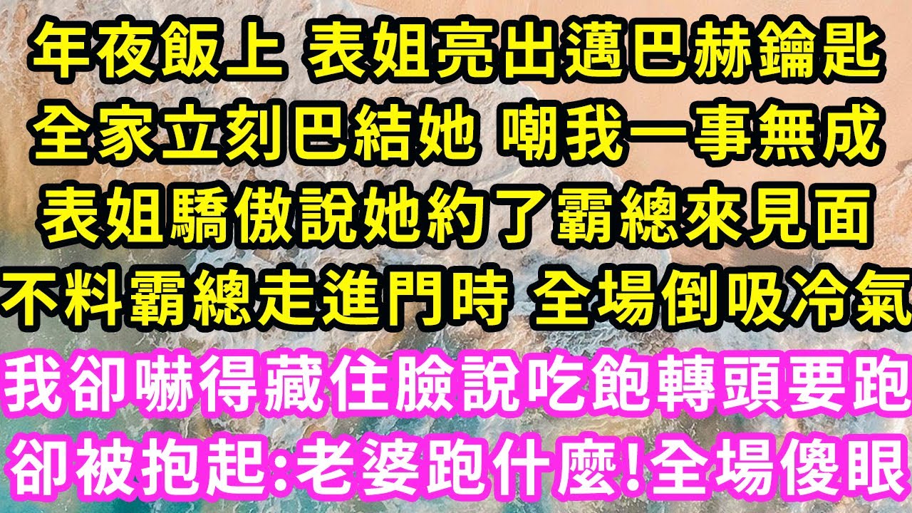 年夜飯上表姐亮出邁巴赫鑰匙，全家立刻巴結她嘲我一事無成，表姐驕傲說她約了霸總見面，不料霸總走進門時全場倒吸氣，我嚇得藏住臉說吃飽轉頭要跑卻被抱起:老婆跑什麼全場傻眼