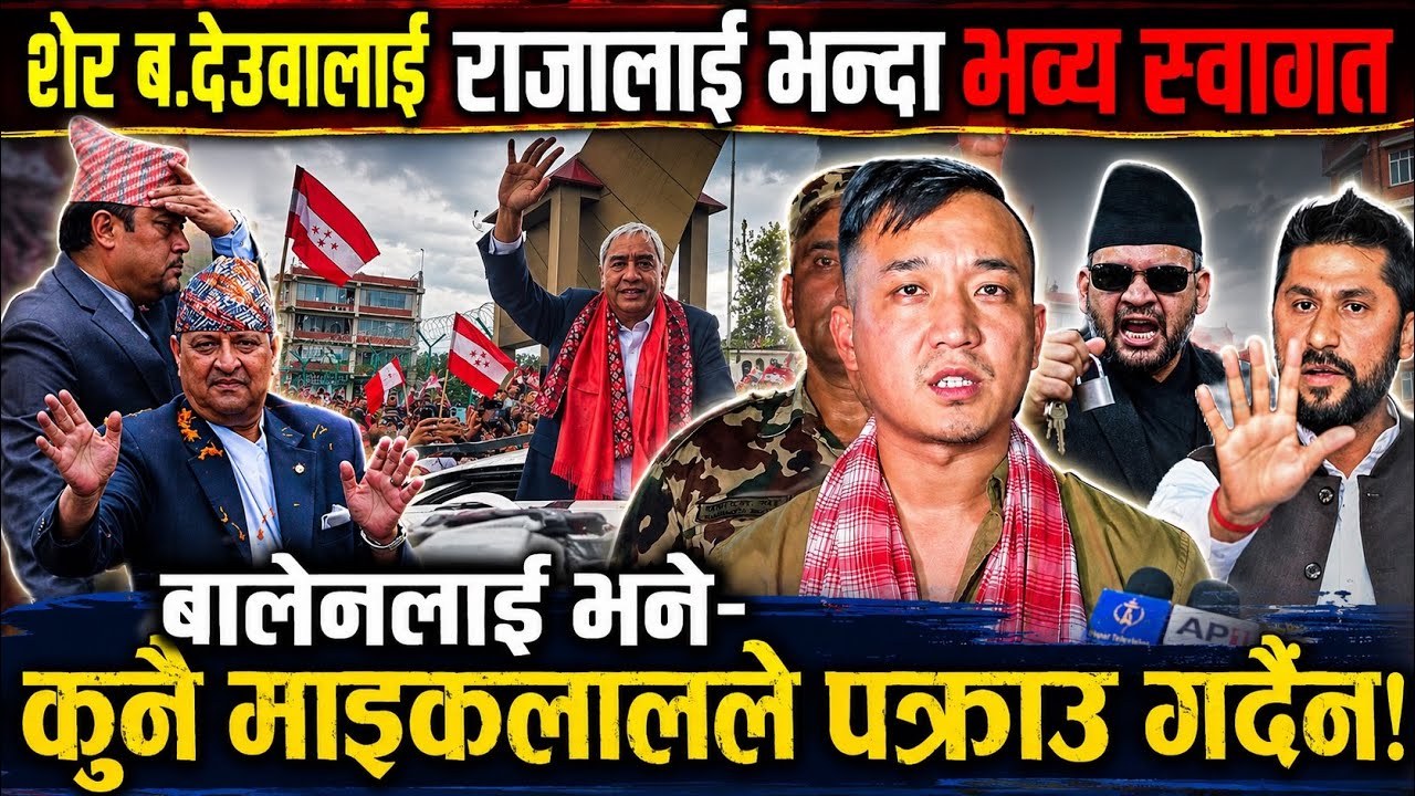 शेर ब.देउवालाई राजालाई भन्दा भव्य स्वागत।बालेनलाई भने-कुनै माइकलालले पक्राउ गर्दैनSher Bahadur Deuba