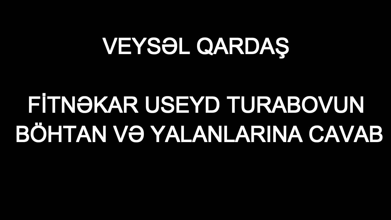 Veysəl qardaş - Useyd Turabovun böhtan və yalanlarına CAVAB -07.06.2016