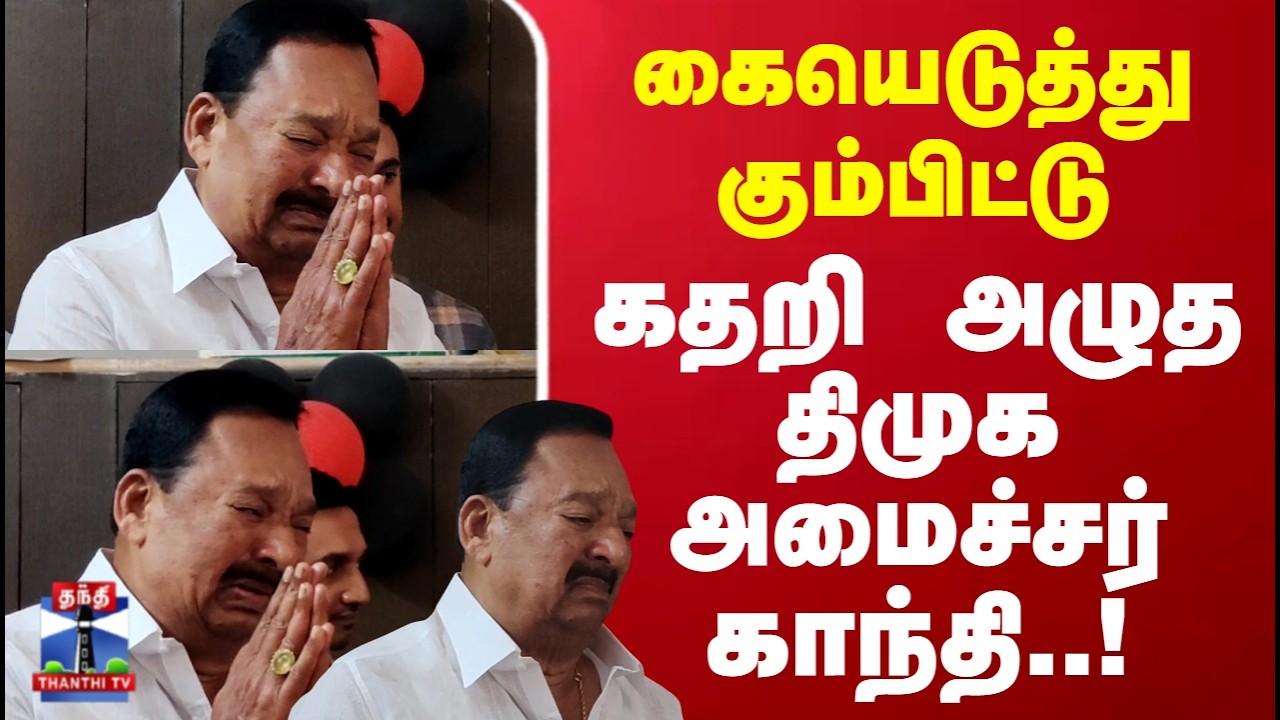 DMK Minister | கையெடுத்து கும்பிட்டு கதறி அழுத திமுக அமைச்சர் காந்தி..!