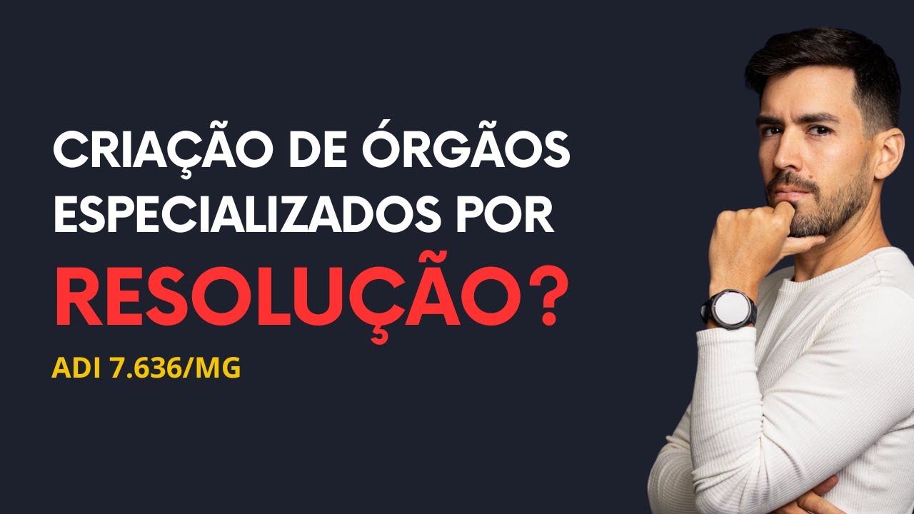 ⚖️ STF: CRIAÇÃO DE ÓRGÃOS ESPECIALIZADOS POR RESOLUÇÃO (ADI 7.636/MG)