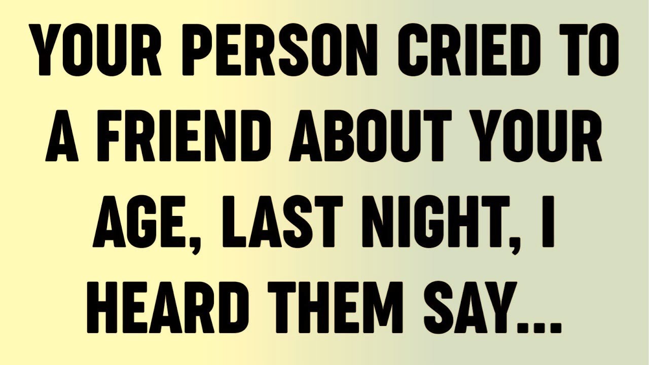 Your Person Cried To A Friend About Your Age, Last Night, I Heard Them Say...?