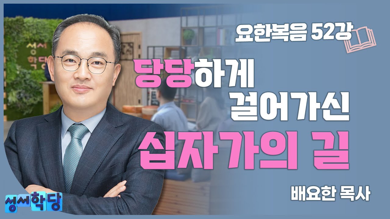 배요한 목사 요한복음52강 '당당하게 걸어가신 십자가의 길'
