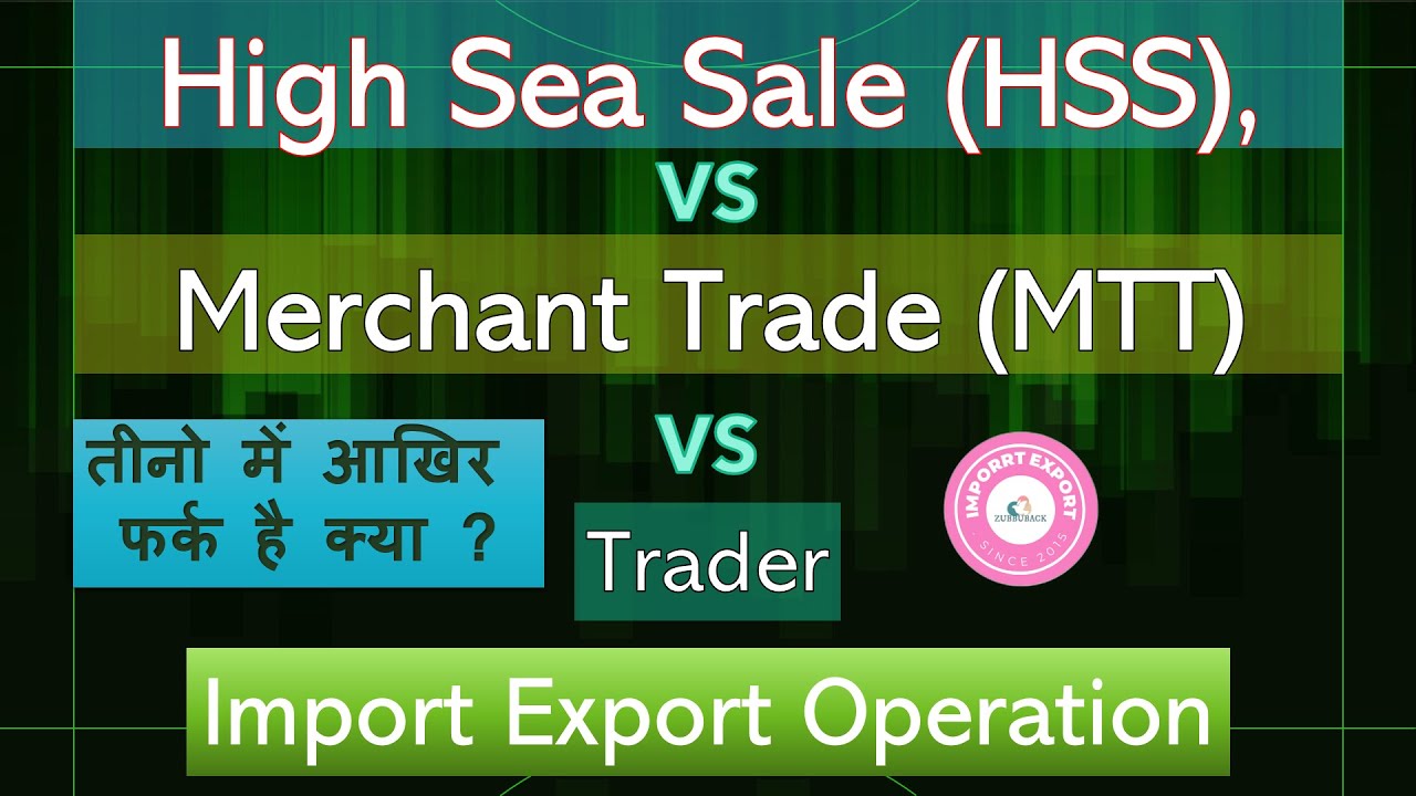 Difference Among High Sea Sales (HSS), Merchanting Trade Transaction (MTT) & Trader In Import export