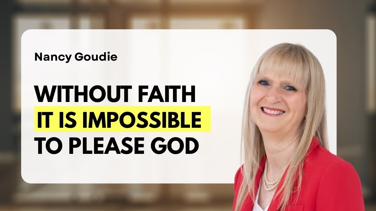 Without Faith It Is Impossible To Please God | Nancy Goudie