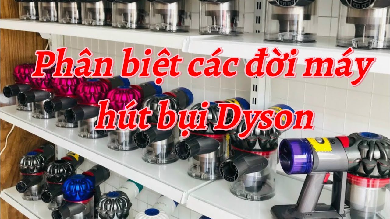 Hướng dẫn chi tiết cách phân biệt các đời máy hút bụi Dyson DC31,DC45,V6,V7,V8,V10,V11