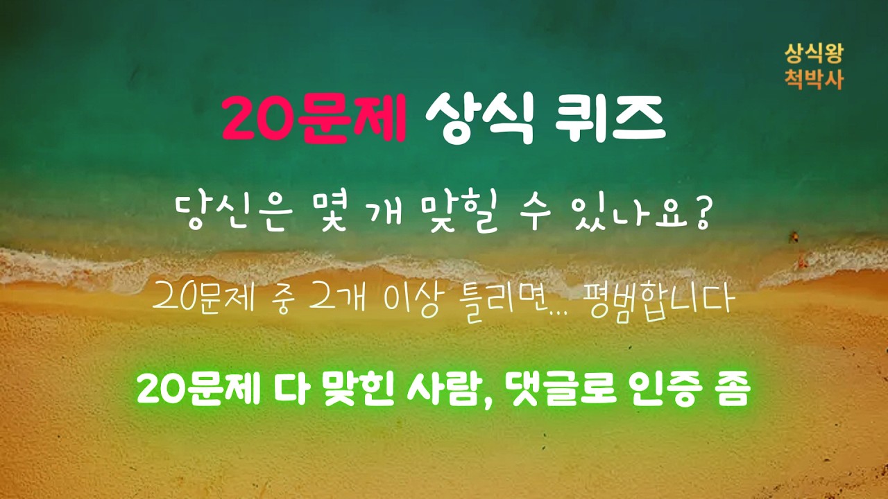 [10] 상식왕에 도전해 보세요  20문제 만점으로 상식왕 등극  죽기 전에 알고 가야 할 전 분야 내 상식은 몇 점