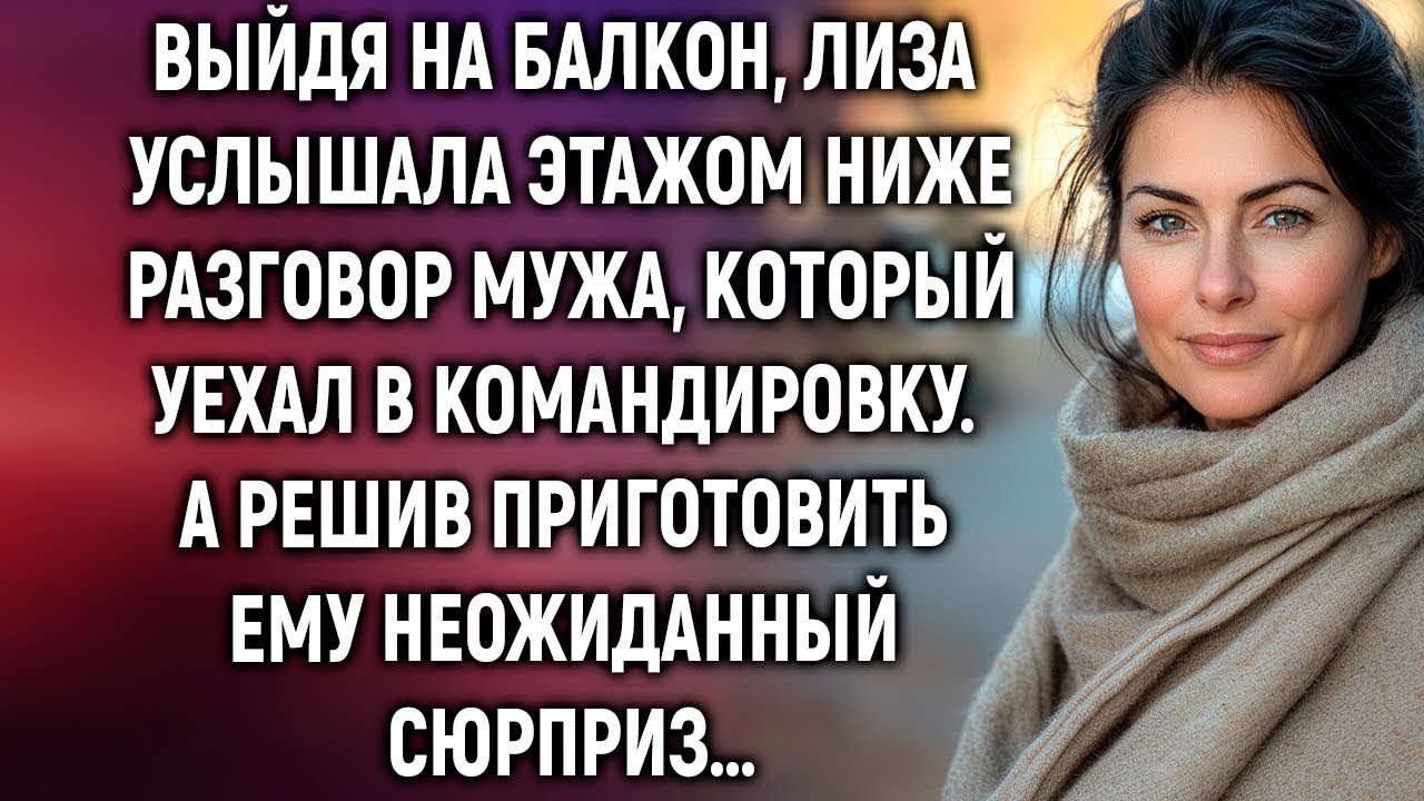 Лиза услышала этажом ниже разговор мужа, который уехал в командировку  А решив приготовить сюрприз…