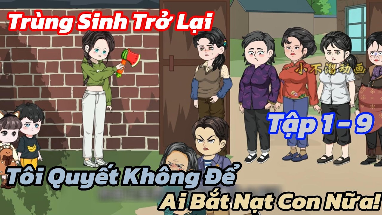 Trùng Sinh Trở Lại, Tôi Quyết Không Để Ai Bắt Nạt Con Nữa! Tập 1 - 9 | Khoai