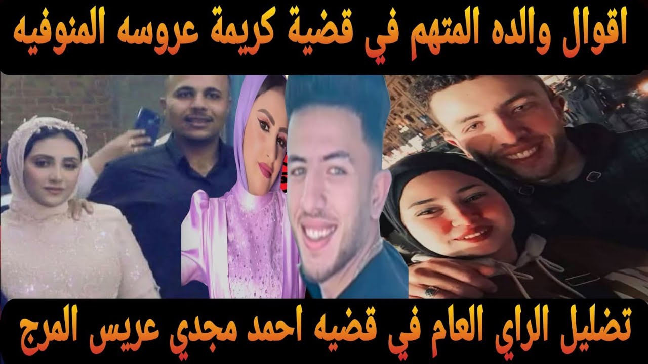 عاجل اقوال والده المتهم في قضيه كريمة عروسة المنوفيه وتضليل الراي العام في قضية احمد مجدي عريس المرج