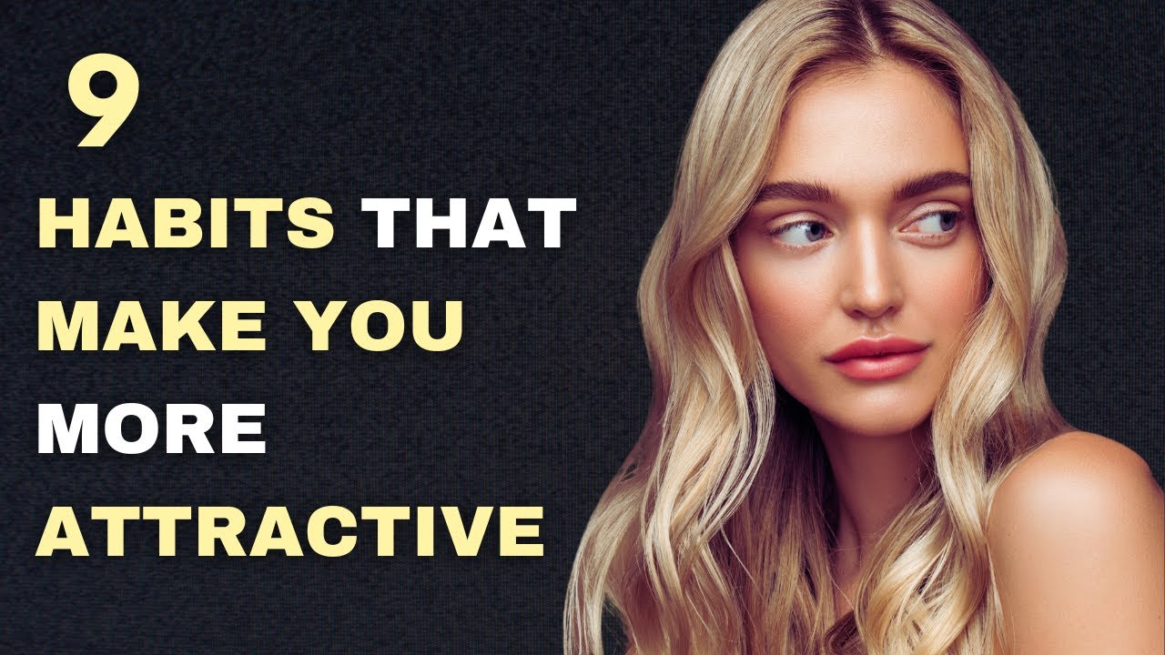 9 Habits That Make You INSTANTLY More Attractive