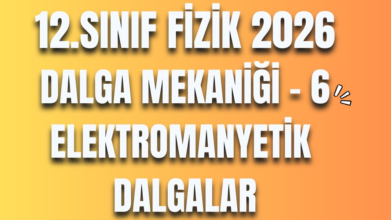20 - DALGA MEKANİĞİ 6 - ELEKTROMANYETİK DALGALAR - 12 FİZİK - AYT FİZİK