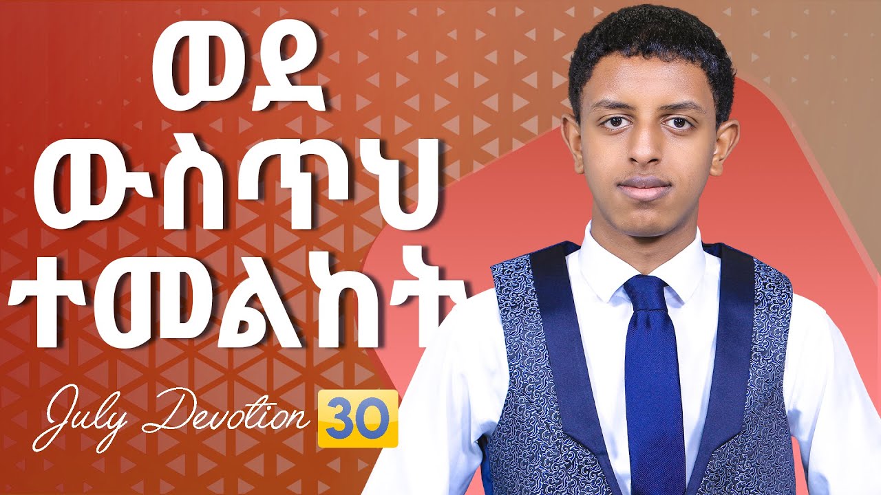 ወደ ውስጥህ ተመልከት || July Devotion Thirty || Prophet Brook Tesfahun