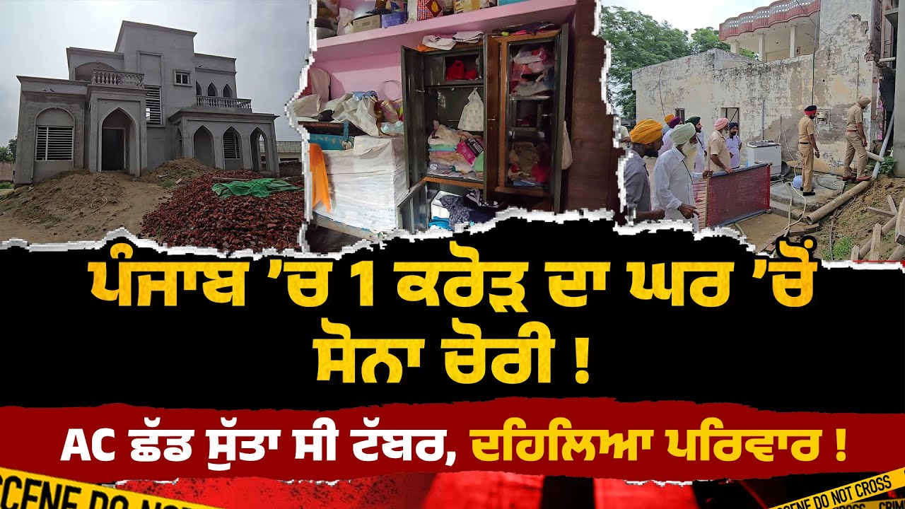 BIG NEWS ਪੰਜਾਬ ’ਚ 1 ਕਰੋੜ ਦਾ ਘਰ ’ਚੋਂ ਸੋਨਾ ਚੋਰੀ, AC ਲਾ ਸੁੱਤਾ ਸੀ ਟੱਬਰ, ਦਹਿਲਿਆ ਪਰਿਵਾਰ