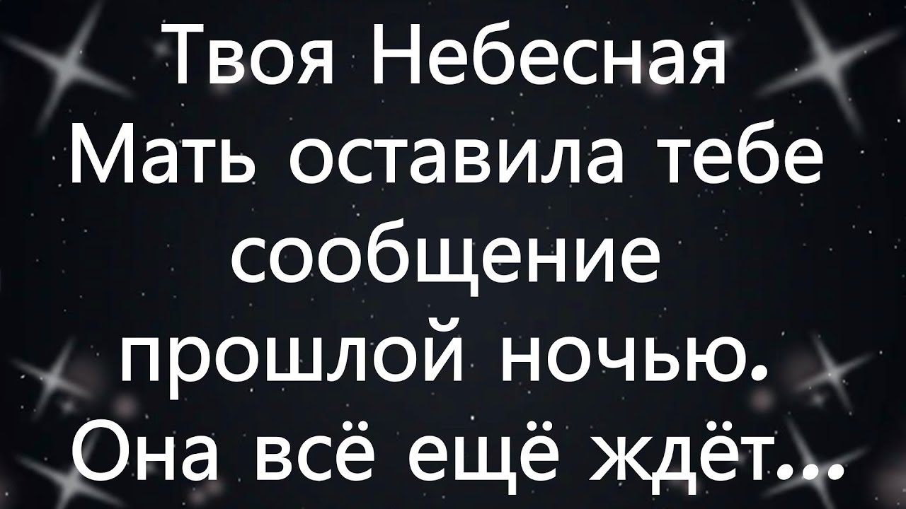 Твоя Небесная Мать оставила тебе сообщение прошлой ночью  Она всё ещё ждёт...