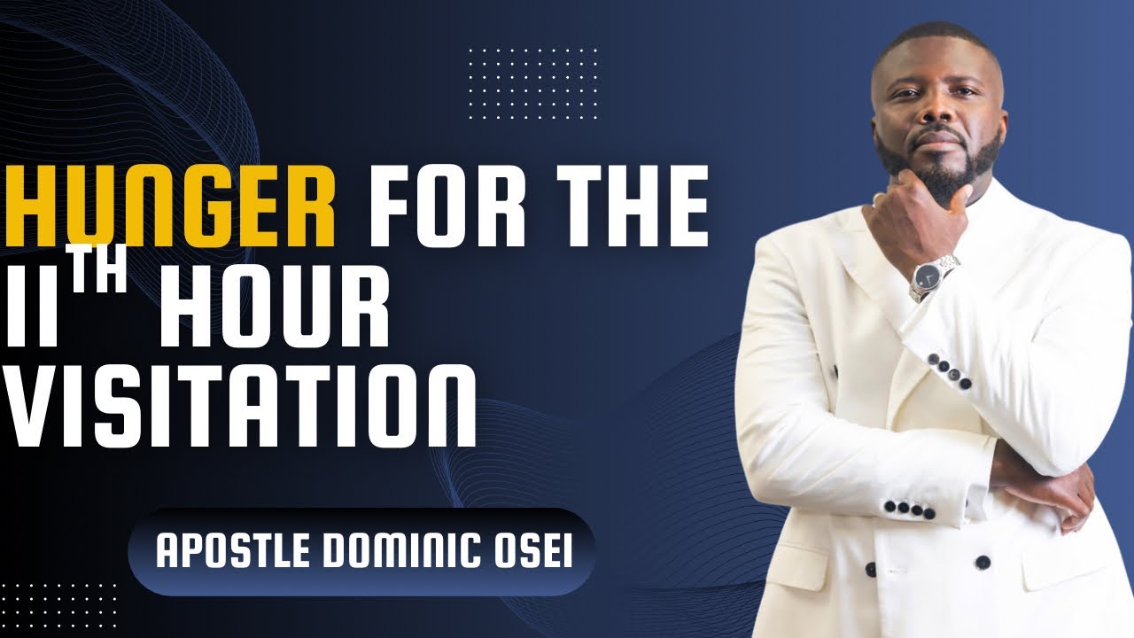 HUNGER FOR THE 11TH HOUR VISITATION | APOSTLE DOMINIC OSEI | KINGDOM FULL TABERNACLE CHURCH 2025
