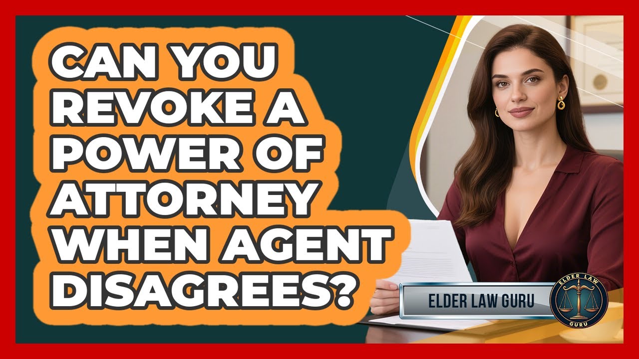 Can You Revoke A Power Of Attorney When Agent Disagrees? - Elder Law Guru