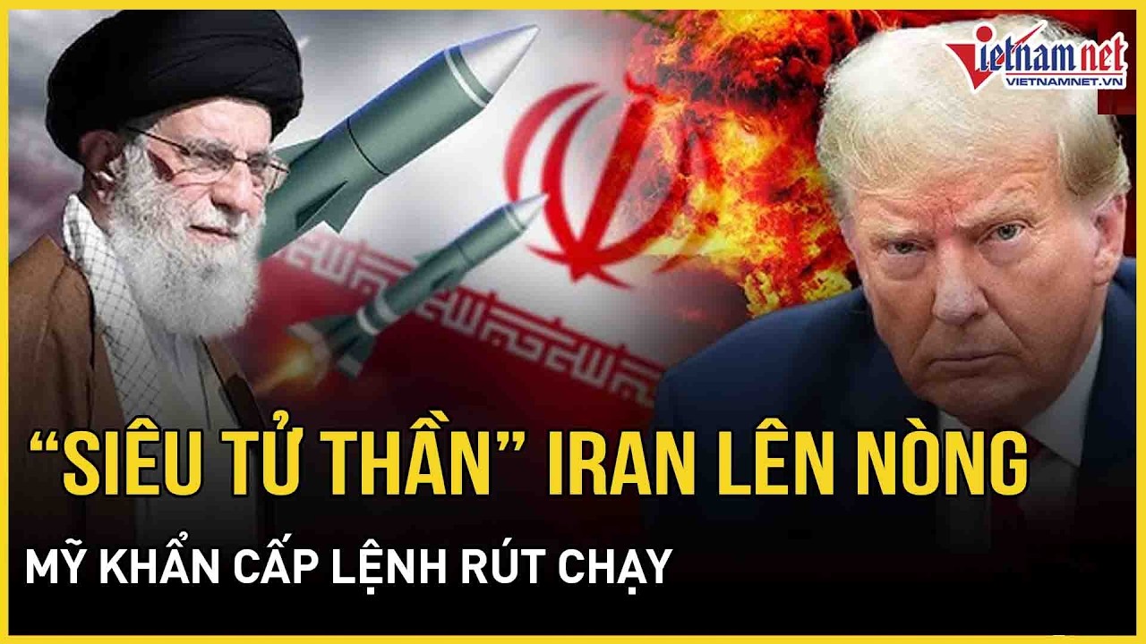 “Giằng co” kịch liệt sát giờ vàng: “Siêu tử thần” Iran “lên nòng”, Mỹ khẩn cấp lệnh rút chạy