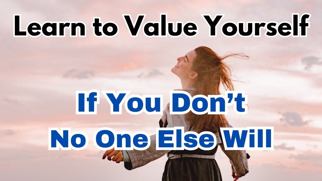 Learn to Value Yourself &ndash; If You Don't, No One Else Will | Self-Worth & Confidence Tips