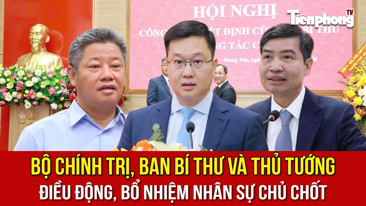Bộ Chính trị, Ban Bí thư và Thủ tướng điều động, bổ nhiệm nhân sự chủ chốt