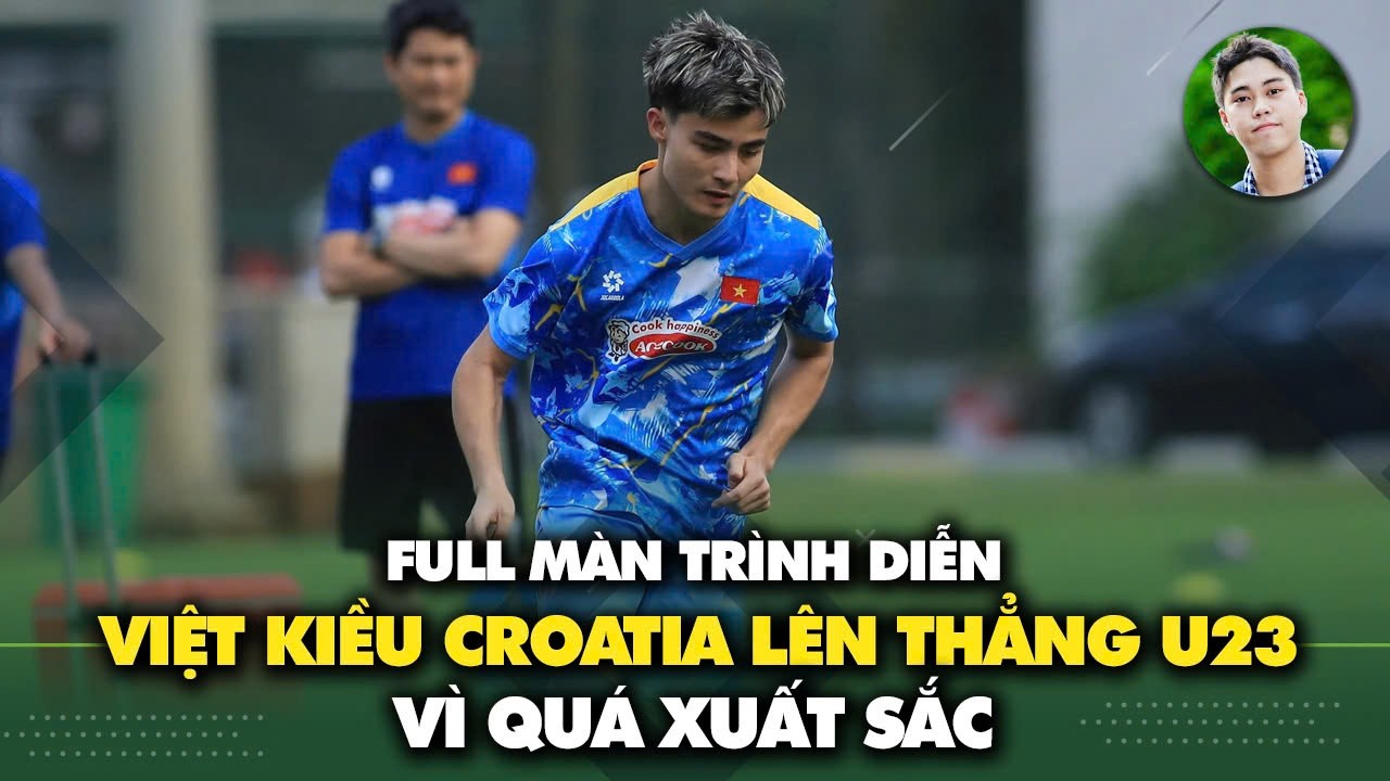 Việt kiều Croatia được đôn lên thẳng U23 Việt Nam vì quá tiềm năng, bố lo lắng vì sợ con bị ngợp