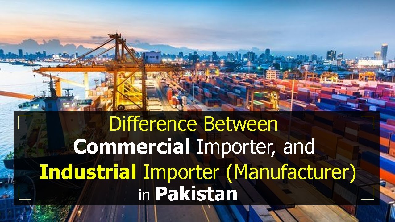 Difference between Commercial Importer, and Industrial Importer (Manufacturer) in Pakistan