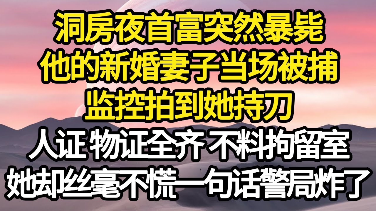 洞房夜首富突然暴毙，他的新婚妻子当场被捕，监控拍到她持刀，人证 物证全齐 不料拘留室，她却丝毫不慌一句话警局炸了 #故事#悬疑#人性#刑事#人生故事#生活哲學#為人哲學