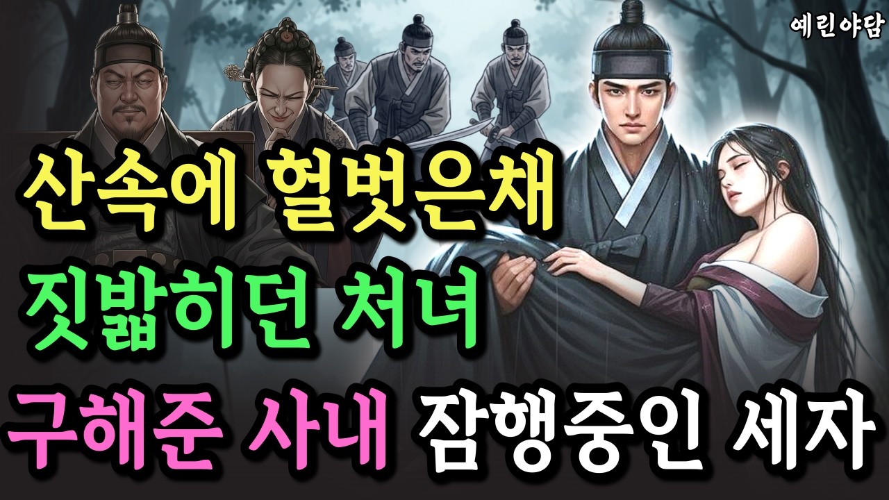 헐벗은채 산속에 버려진 처녀, 몸이 더럽혀진 여인을 끝까지 지켜준 선비, 그는 이나라 세자였다..야담·민담·전설·설화·옛날이야기