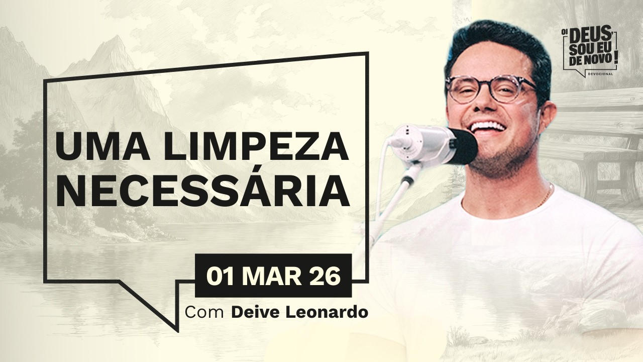 Devocional OI DEUS, SOU EU DE NOVO! com Deive Leonardo | 01/03/26 | UMA LIMPEZA NECESS&Aacute;RIA