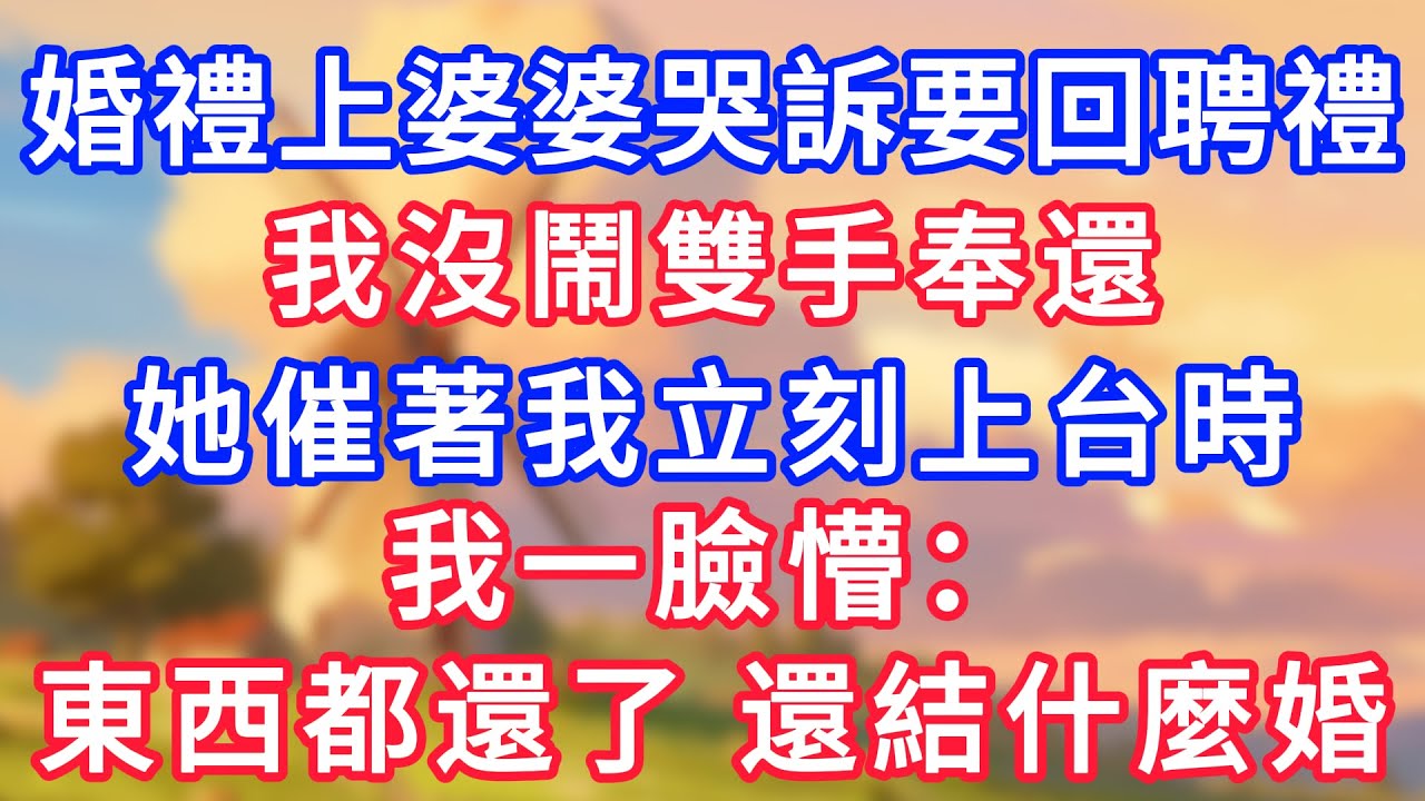 婚禮上婆婆哭訴要回聘禮，我沒鬧雙手奉還，她催著我立刻上台時，我一臉懵：東西都還了還結什麼！#為人處世#生活經驗#情感故事#故事#小說#戀愛#情感#婚姻