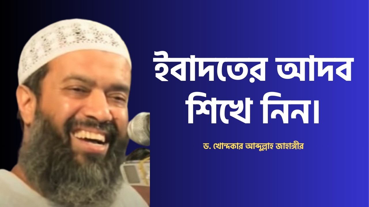 ইবাদতের আদব শিখে নিন। ড. আব্দুল্লাহ জাহাঙ্গীর