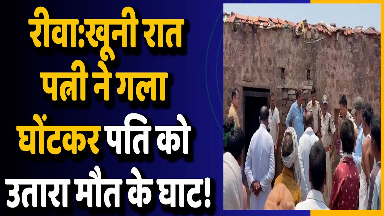 रीवा:पत्नी के हाथों पति की हत्या, पत्नी ने गला घोंटकर पति को उतारा मौत के घाट,फ़ैली सनसनी