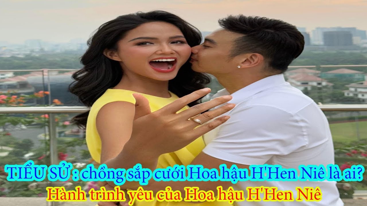 Tiểu sử : Chồng sắp cưới Hoa hậu H'Hen Niê là ai ? Hành trình yêu của Hoa hậu H'Hen Niê ...