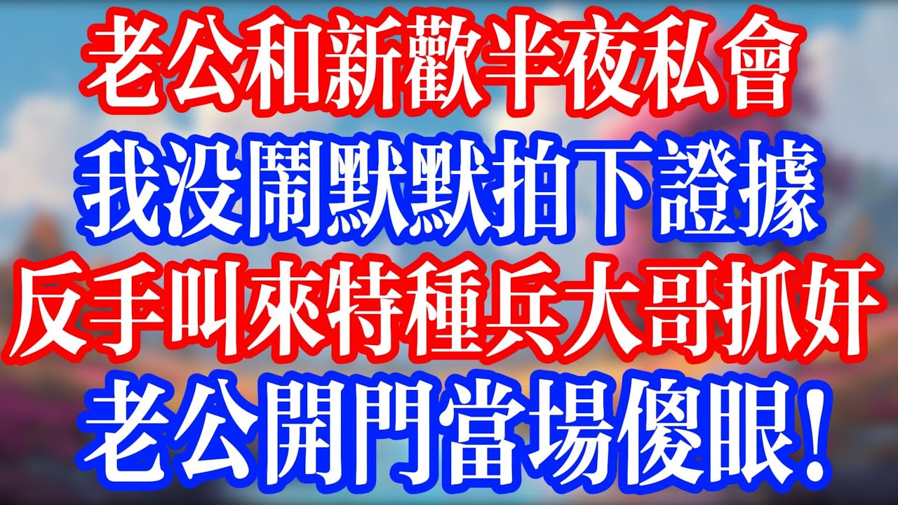 老公和新歡半夜約會，我沒鬧默默拍下視頻；反手叫來特種兵大哥抓姦，老公开門當場傻眼！#老人社 #小說  #小說推文 #生活經驗 #情感故事 #退休生活 #子女孝順 #老人頻道  #自主養老 #小三