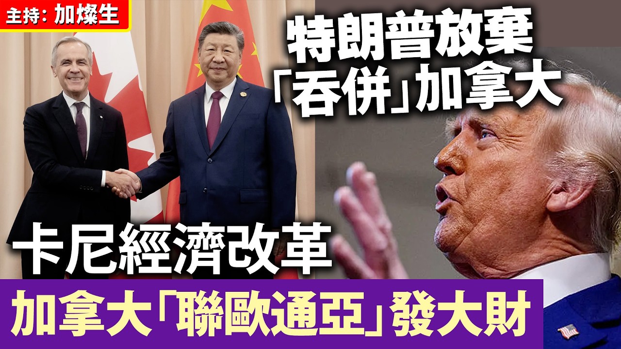 特朗普放棄「吞併」加拿大 卡尼經濟改革 加拿大「聯歐通亞」發大財