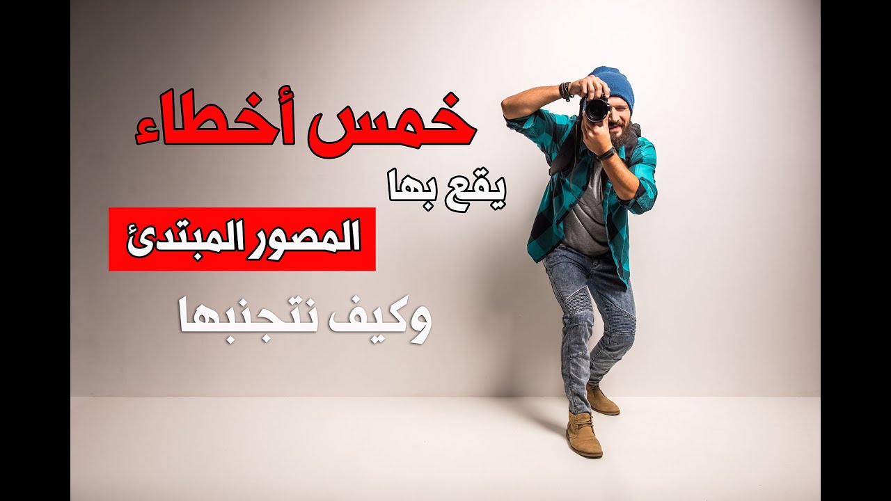 خمس أخطاء يقع بها المصورون الجدد وكيف نتجنبها