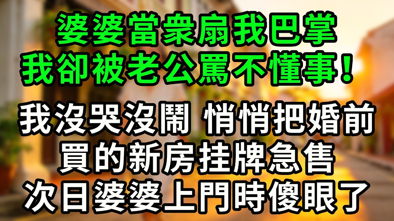 婆婆當衆扇我巴掌立威，丈夫還帮著駡我不懂事！我沒哭沒鬧，悄悄把婚前買的新房挂牌急售，次日婆婆上門時傻眼了！#婆媳 #故事 #人生感悟 #心靈暖流