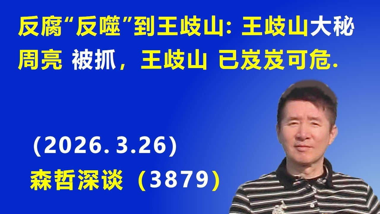 反腐&ldquo;反噬&rdquo;到王歧山: 王歧山大秘 周亮 被抓，王歧山 已岌岌可危！（2026.3.26) 《森哲深谈》