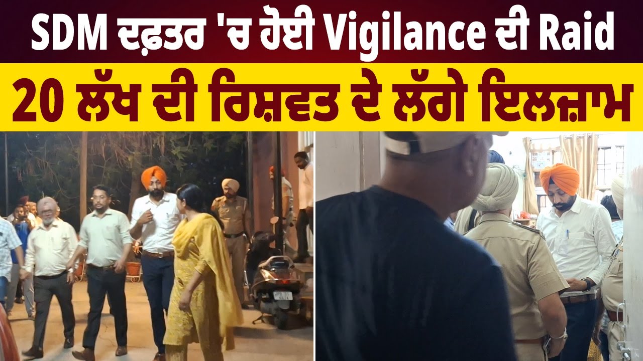SDM ਦਫ਼ਤਰ 'ਚ ਹੋਈ Vigilance ਦੀ Raid, 20 ਲੱਖ ਦੀ ਰਿਸ਼ਵਤ ਦੇ ਲੱਗੇ ਇਲਜ਼ਾਮ