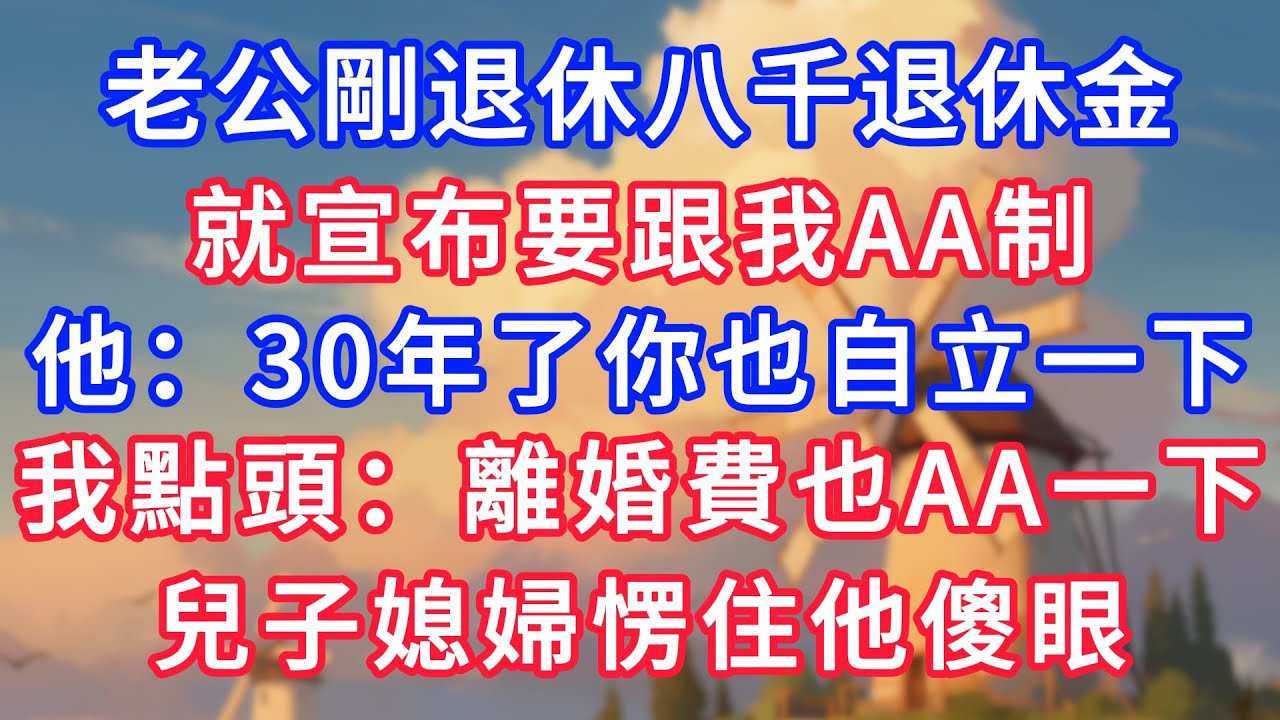 老公剛退休八千退休金，就宣布要跟我AA制，他：30年了你也自立一下，我點頭：離婚費也AA一下，兒子媳婦愣住他傻眼！#生活經驗#情感故事#故事#小說#情感#婚姻#深夜淺讀 深夜淺讀#說故事