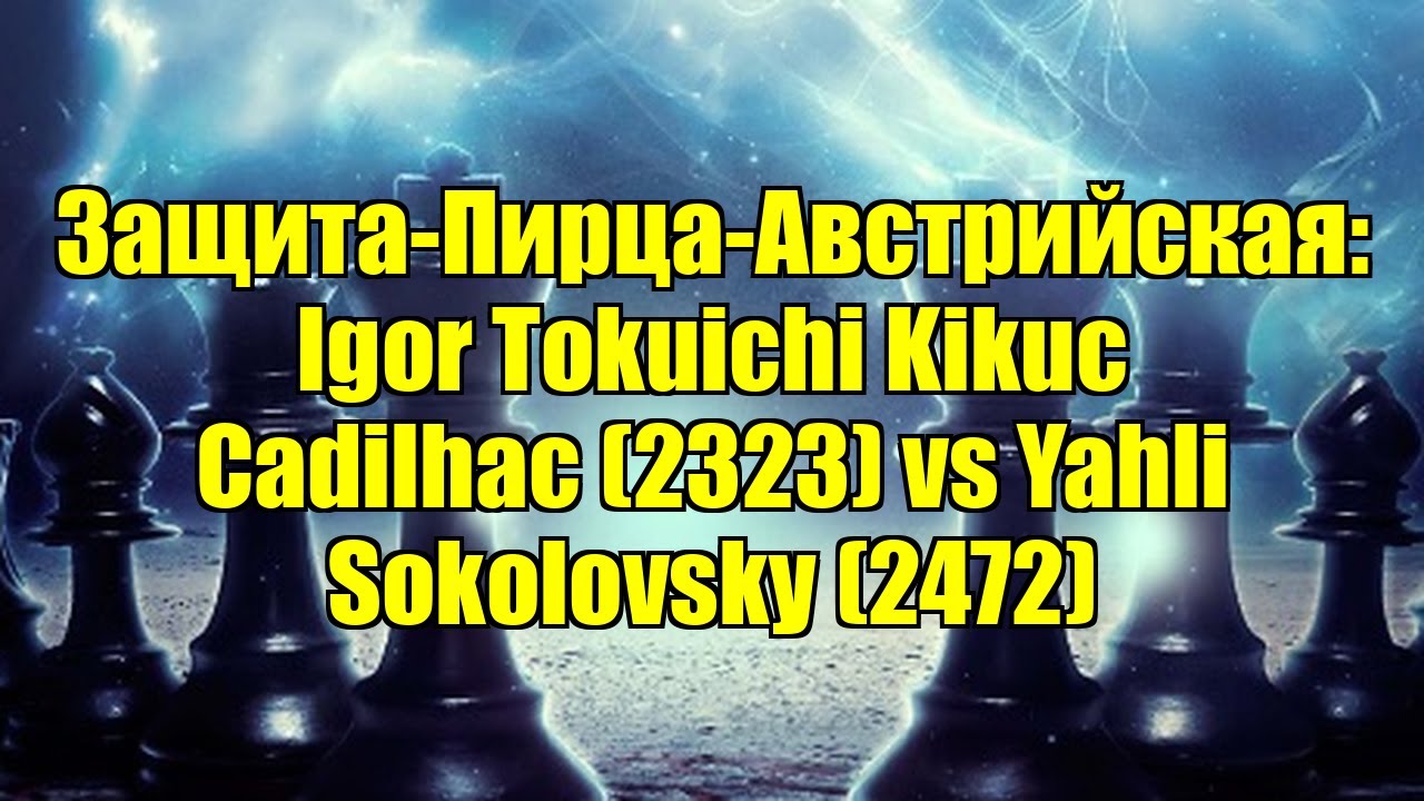 Защита-Пирца-Австрийская: Igor Tokuichi Kikuc Cadilhac (2323) vs Yahli Sokolovsky (2472)