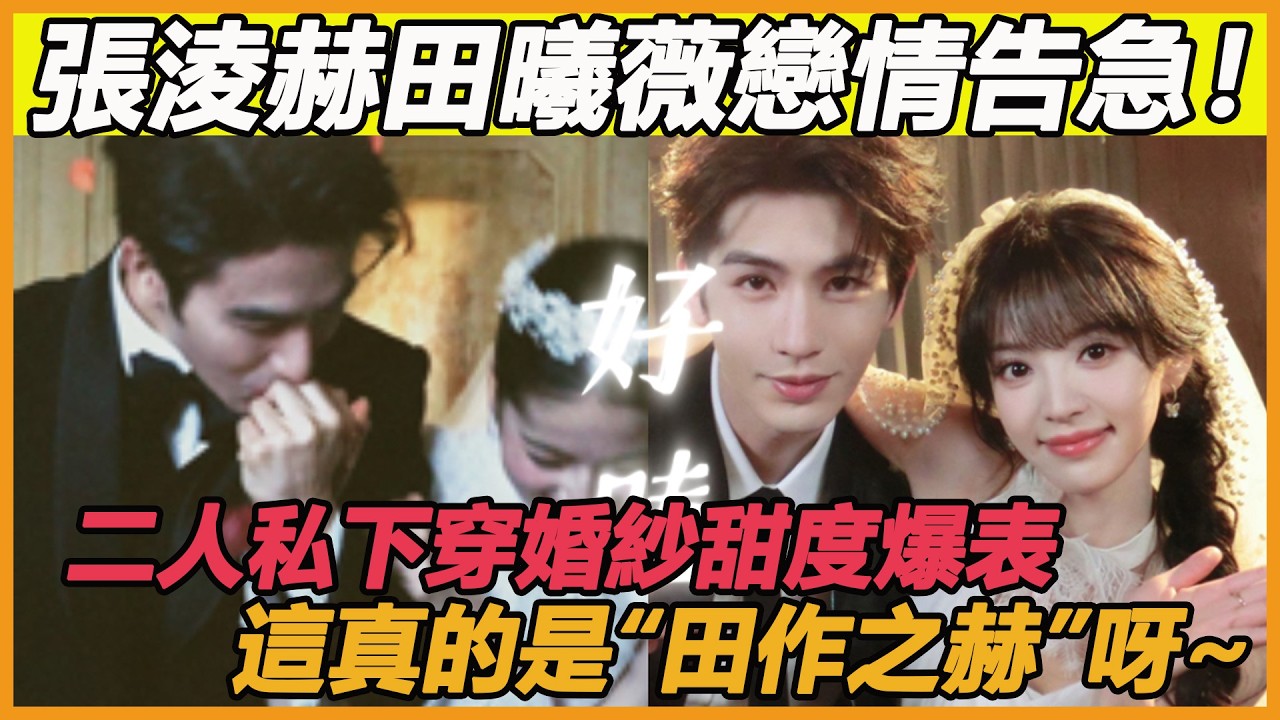 張淩赫田曦薇戀情告急！二人私下穿婚紗甜度爆表，這真的是“田作之赫”呀~