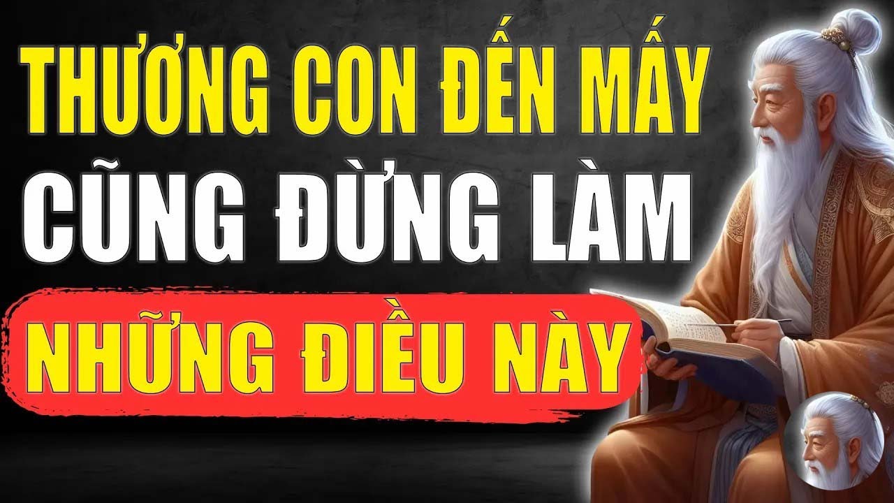 Cổ Nhân Dạy   Thương Yêu Con Cái Đến Mấy Cũng Đừng Làm Những Điều Này !  Tinh Hoa Xưa