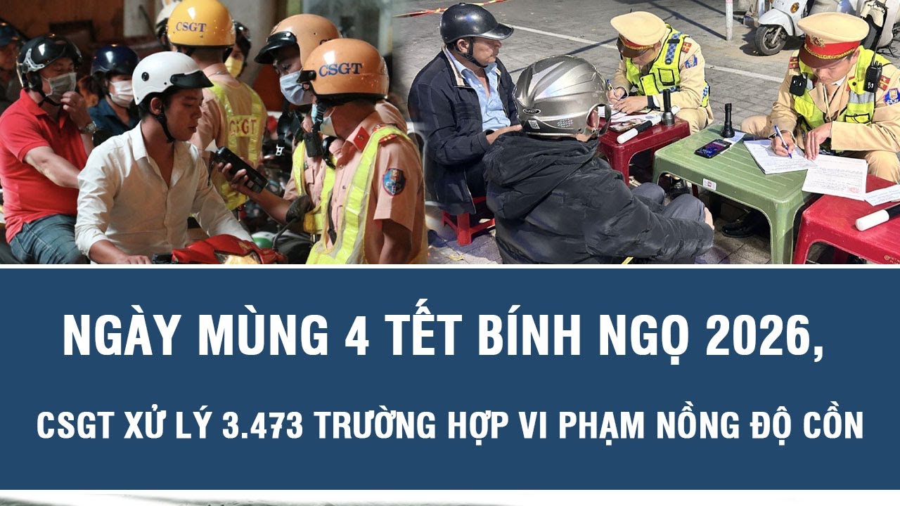 Ngày mùng 4 Tết Bính Ngọ 2026, CSGT xử lý 3.473 trường hợp vi phạm nồng độ cồn