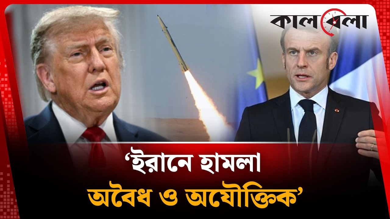 ইরানে হা'মলা অ'বৈধ ও অযৌক্তিক মনে করে ফ্রান্স | Kalbela