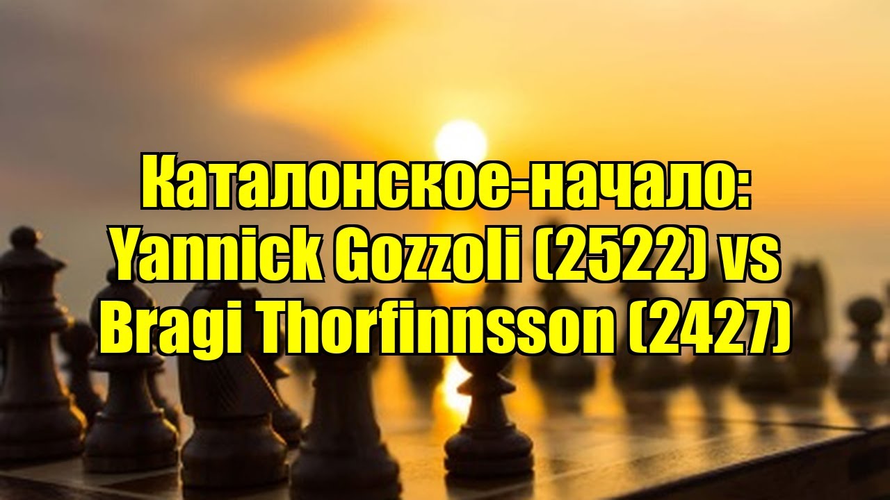 Каталонское-начало: Yannick Gozzoli (2522) vs Bragi Thorfinnsson (2427)